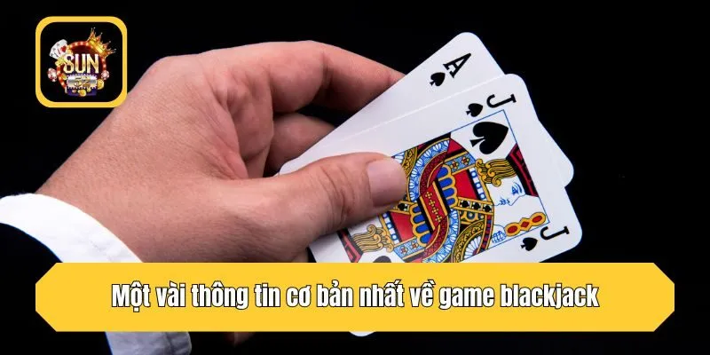 Một vài thông tin cơ bản nhất về game blackjack